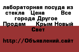 лабораторная посуда из стекла › Цена ­ 10 - Все города Другое » Продам   . Крым,Новый Свет